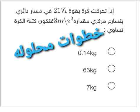 اذا تحركت كره بقوة 21n في مسار دائري بتسارع مركزي مقداره 3m / s² فتكون كتلة الكرة تساوي =
