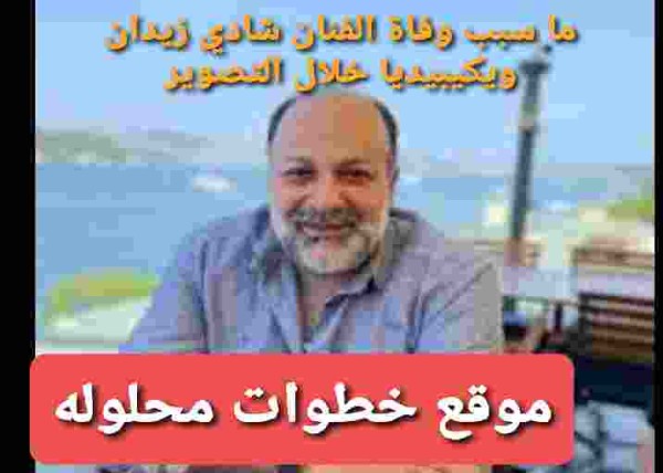 ما سبب وفاة الفنان شادي زيدان ويكيبيديا خلال التصوير