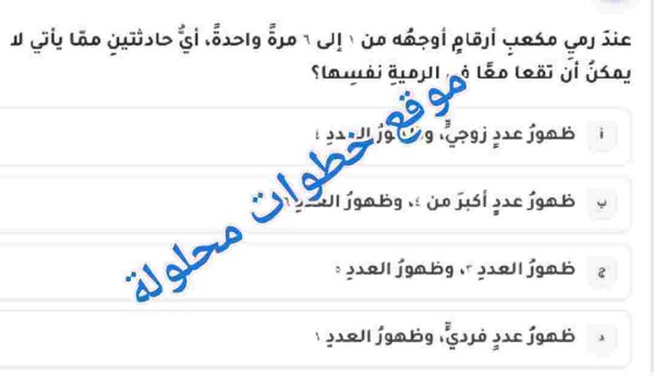 عندَ رميِ مكعبِ أرقامٍ أوجهُه من ١ إلى ٦ مرةً واحدةً، أيُّ حادثتينِ ممّا يأتي لا يمكنُ أن تقعا معًا في الرميةِ نفسِها؟