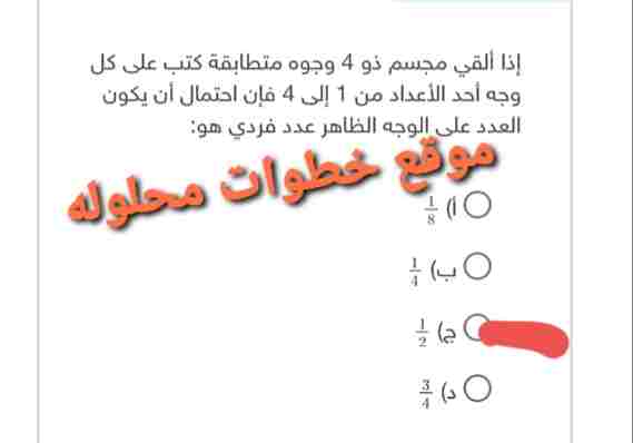 إذا ألقي مجسم ذو 4 وجوه متطابقه كتب على كل وجه أحد الاعداد من 1 الى 4 فإن احتمال أن يكون العدد على الوجه الظاهر عدد فردي هو