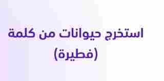 حل لغز استخرج حيوانات من كلمة (فطيرة)؟
