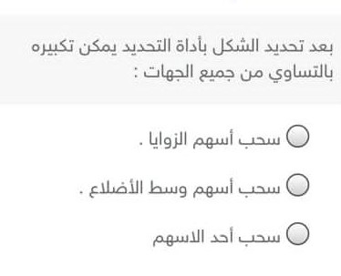 حل سؤال بعد تحديد الشكل بأداة التحديد يمكن تكبيره بالتساوي من جميع الجهات الجواب سحب اسهم الزوايا.