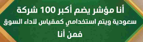 أنا مؤشر يضم أكبر 100 شركة سعودية ويتم استخدامي كمقياس الأداء السوق فمن أنا؟