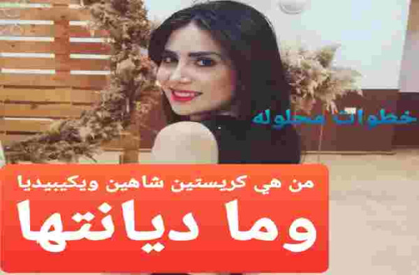 من هي كريستين شاهين ويكيبيديا وما ديانتها