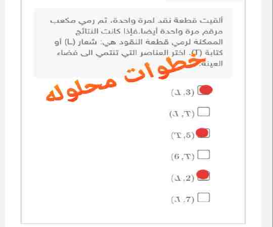 ألقيت قطعة نقد لمرة واحده ثم رمي مكعب مرقم مرة واحدة أيضا. فإذا كانت النتائج الممكنة لرمي قطعة النقود هي: شعار (L) أو كتابة (T) اختر العناصر التي تنتمي الى فضاء العينة.