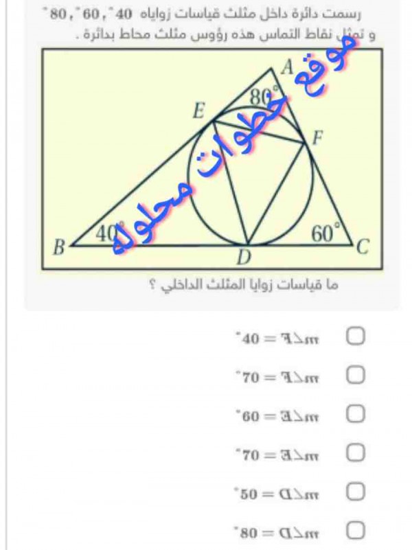 رسمت دائرة داخل مثلث قياسات زواياه 40° , 60°,  80° و تمثل نقاط التماس هذه رؤوس مثلث محاط بدائرة ما قياسات زوايا المثلث الداخلي؟
