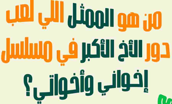 من هو الممثل اللي لعب دور الأخ الأكبر في مسلسل إخواني وأخواتي؟