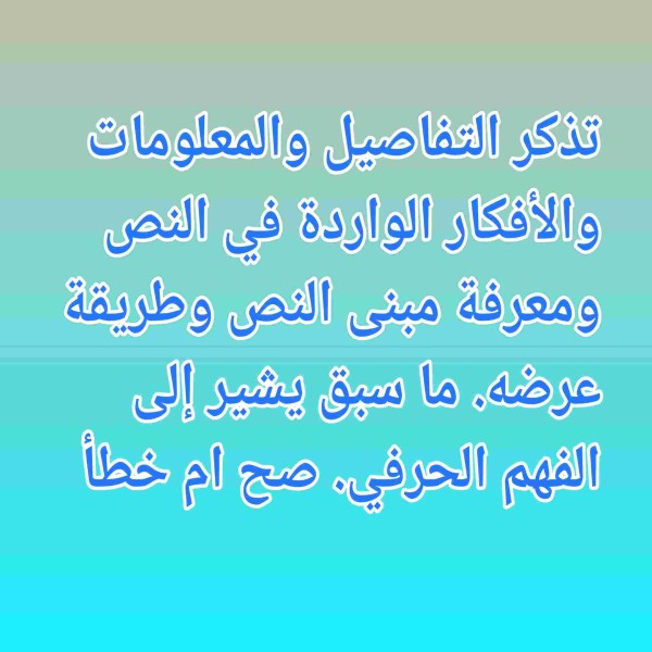 تذكر التفاصيل والمعلومات والأفكار الواردة في النص ومعرفة مبنى النص وطريقة عرضه. ما سبق يشير إلى الفهم الحرفي. صح ام خطأ