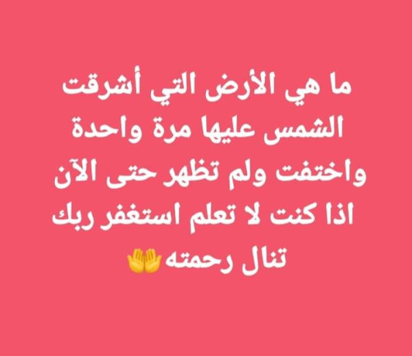 ما هي الأرض التي اشرقت الشمس عليها مرة واحدة واختفت ولم تظهر إلى حتى الآن؟