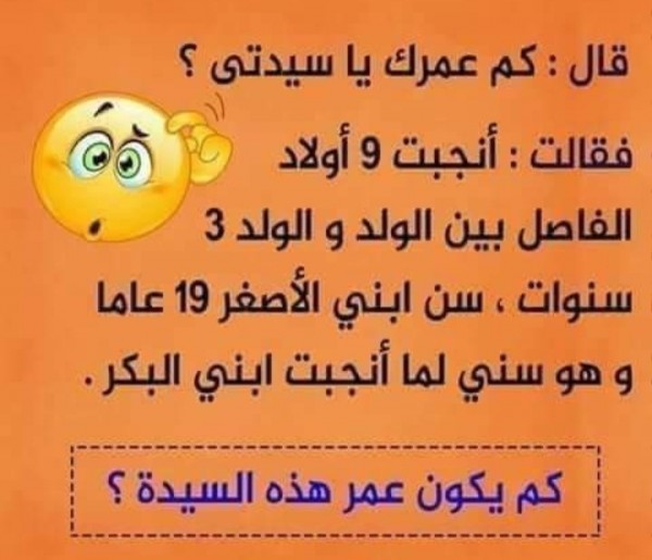 حل لغز قال كم عمرك يا سيدتي فقالت أنجبت 9 أولاد الفاصل بين الولد و الولد 3 سنوات سن ابني الأصغر 19 عاما وهو سني لما أنجبت ابني البكر كم يكون عمر هذه السيدة