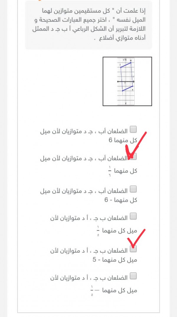 أختر الإجابة الصحيحة إذا علمت أن " كل مستقيمين متوازين لهما الميل نفسه" ، اختر جميع العبارات الصحيحة و اللازمة لتبرير أن الشكل الرباعي أ ب جـ د الممثل أدناه متوازي أضلاع.