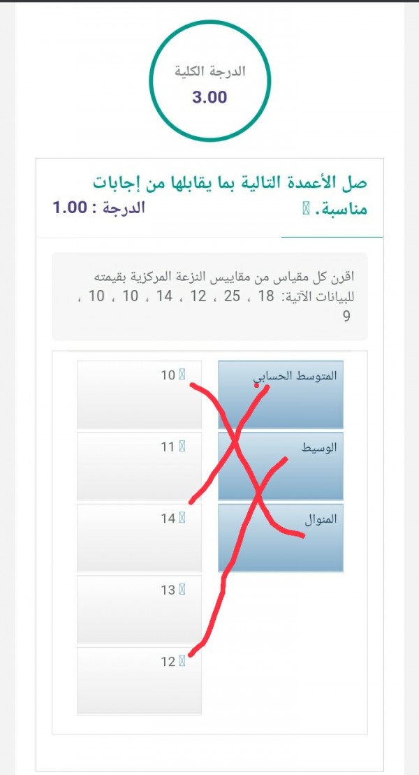 صل الأعمدة التالية بما يقابلها من إجابات اقرن كل مقياس من مقاييس النزعة المركزية بقيمته للبيانات الآتية : 18، 25، 12، 14، 10، 10، 9. ثالث متوسط.